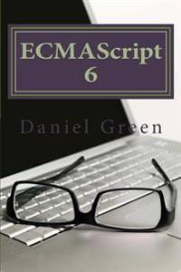 Ecmascript 6: Learn One of the Most Powerful Scripting Languages That Is Implemented in the Form of JavaScript, JScript and ActionSc