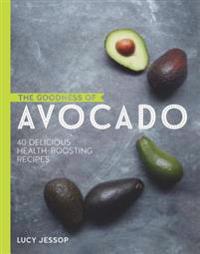 The Goodness of Avocado: 40 Delicious Health-Boosting Recipes