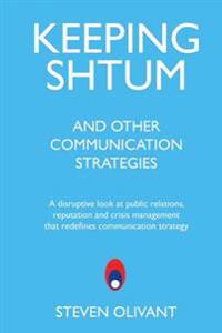 Keeping Shtum and Other Communication Strategies: A Disruptive Look at Public Relations, Reputation and Crisis Management That Redefines Communication