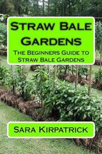 Straw Bale Gardens: The Beginners Guide to Straw Bale Gardens