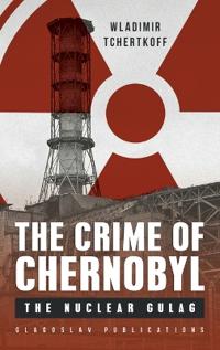 The Crime of Chernobyl - The Nuclear Gulag