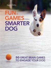 Fun and Games for a Smarter Dog: 50 Great Brain Games to Engage Your Dog