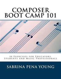Composer Boot Camp 101: 50 Exercises for Educators, Students and Music Professionals