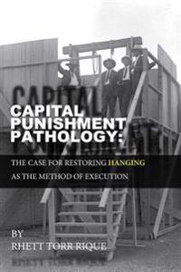 Capital Punishment Pathology: : The Case for Restorning Hanging as the Method of Execution