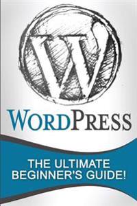 Wordpress: The Ultimate Beginner's Guide!