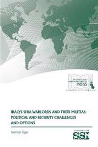 Iraq's Shia Warlords and Their Militias: Political and Security Challenges and Options