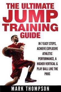 Jump Training: The Ultimate Jump Training Guide - 7 Easy Steps to an Explosive Increase in Your Vertical...
