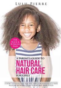 A Parent's Guide to Natural Hair Care for Girls: A How to Guide for Healthy and Gorgeous Black Hair Plus an Introduction to Natural Hair Styles