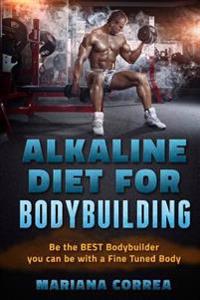 Alkaline Diet for Bodybuilding: Be the Best Bodybuilder You Can Be with a Fined Tuned Body