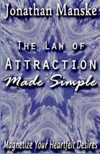 The Law of Attraction Made Simple: Magnetize Your Heartfelt Desires