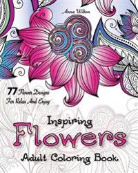 Inspiring Flowers: Adult Coloring Book. 77 Flower Designs for Relax and Enjoy