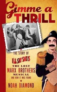 Gimme a Thrill: The Story of I'll Say She Is, the Lost Marx Brothers Musical, and How It Was Found (Hardback)