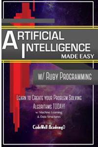 Artificial Intelligence: Made Easy W/ Ruby Programming; Learn to Create Your * Problem Solving * Algorithms! Today! W/ Machine Learning & Data
