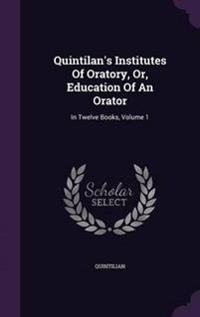 Quintilan's Institutes of Oratory, Or, Education of an Orator