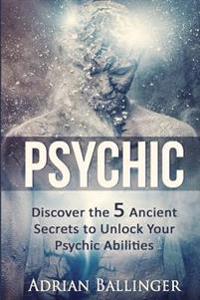 Psychic: Discover the 5 Ancient Secrets to Unlock Your Psychic Abilities