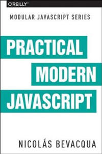 Practical Modern JavaScript: Dive Into Es6 and the Future of JavaScript