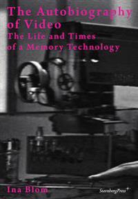 Ina Blom - the Autobiography of Video. the Life and Times of a Memory Technology