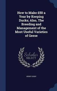 How to Make 50 a Year by Keeping Ducks; Also, the Breeding and Management of the Most Useful Varieties of Geese