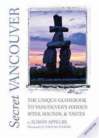 Secret Vancouver: The Unique Guidebook to Vancouver's Hidden Sites, Sounds, & Tastes