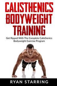 Calisthenics: Calisthenics Bodyweight Training: Get Ripped with the Complete Cal