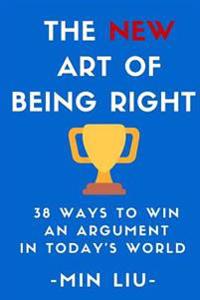 The New Art of Being Right: 38 Ways to Win an Argument in Today's World