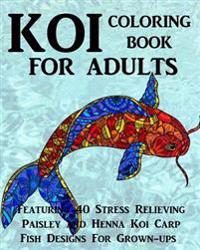 Koi Coloring Book for Adults: Featuring 40 Stress Relieving Paisley and Henna Koi Carp Fish Designs for Grown-Ups