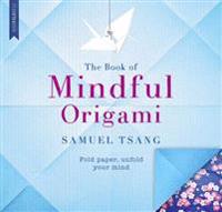 The Book of Mindful Origami: Fold Paper, Unfold Your Mind