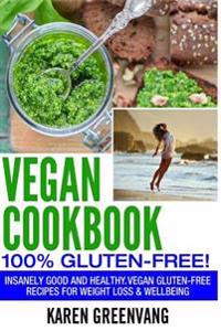 Vegan Cookbook: 100% Gluten Free: Insanely Good and Healthy, Vegan Gluten Free Recipes for Weight Loss & Wellbeing