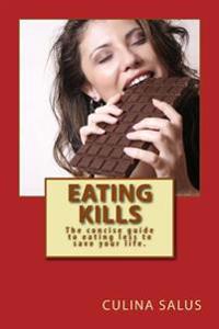 Eating Kills: The Concise Guide to Eating Less to Save Your Life.