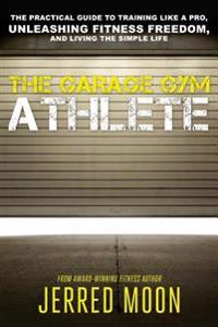 The Garage Gym Athlete: The Practical Guide to Training Like a Pro, Unleashing Fitness Freedom, and Living the Simple Life.