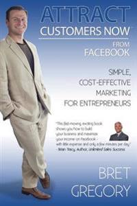 Attract Customers Now from Facebook: Simple Cost-Effective Marketing for Entreprenuers