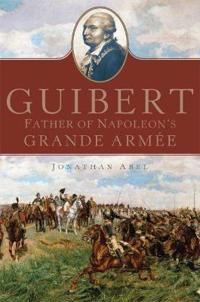 Guibert: Father of Napoleon's Grande Armee