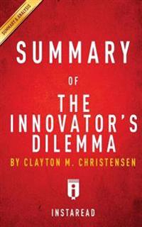 Summary of the Innovator's Dilemma: By Clayton M. Christensen - Includes Analysis