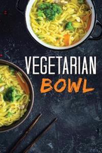 Vegetarian Bowl: Plant-Based Ramen Meals-One Dish Vegetarian Cookbook