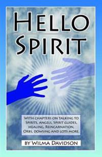 Hello Spirit: Talking to Spirits, Angels, Spirit Guides, Healing, Reincarnation, Orbs, Dowsing and Much More