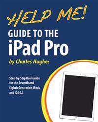 Help Me! Guide to the iPad Pro: Step-By-Step User Guide for the Seventh and Eighth Generation Ipads and IOS 9.3