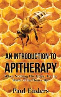 An Introduction to Apitherapy: When Nothing Else Helps, Try the Power of the Honey Bee