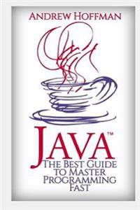 Java: The Best Guide to Master Java Programming Fast (Java for Beginners, Java for Dummies, How to Program, Java App, Java P