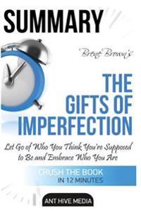 Brene Brown's the Gifts of Imperfection: Summary: Let Go of Who You Think You're Supposed to Be and Embrace Who You Are