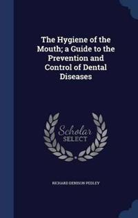 The Hygiene of the Mouth; A Guide to the Prevention and Control of Dental Diseases