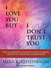 I Love You But I Don T Trust You: The Complete Guide to Restoring Trust in Your Relationship