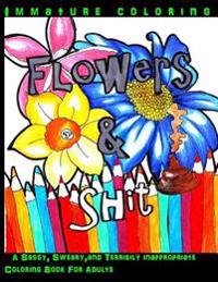 Flowers & Shit: A Sassy, Sweary, and Terribily Inappropriate Coloring Book for Adults