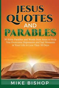 Jesus Quotes and Parables: 50 Bible Parables and Words from Jesus to Help You Overcome Depression and Sad Moments in Your Life in Less Than 30 Da