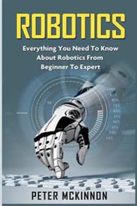 Robotics: Everything You Need to Know about Robotics from Beginner to Expert