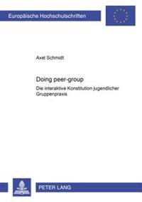Doing Peer-Group: Die Interaktive Konstitution Jugendlicher Gruppenpraxis