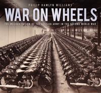 War on Wheels: The Mechanisation of the British Army in the Second World War