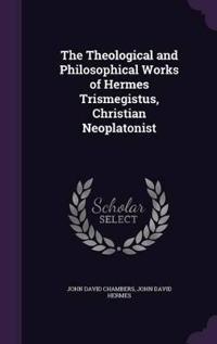 The Theological and Philosophical Works of Hermes Trismegistus, Christian Neoplatonist