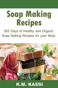 Soap Making Recipes: 365 Days of Healthy and Organic Soap Making Recipes for Your Body