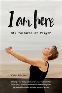 I Am Here: Six Postures of Prayer