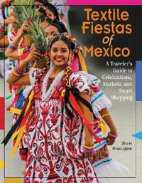 Textile Fiestas of Mexico: A Traveler's Guide to Celebrations, Markets, and Smart Shopping